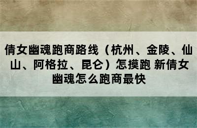 倩女幽魂跑商路线（杭州、金陵、仙山、阿格拉、昆仑）怎摸跑 新倩女幽魂怎么跑商最快